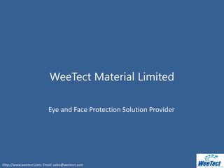 Http://www.weetect.com; Email: sales@weetect.com
WeeTect Material Limited
Eye and Face Protection Solution Provider
 