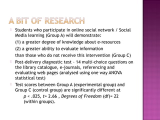  Students who participate in online social network / Social
Media learning (Group A) will demonstrate:
(1) a greater degr...
