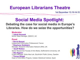 Social Media Spotlight:
Debating the case for social media in Europe’s
Libraries. How do we seize the opportunities?
Moder...
