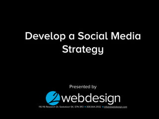 Presented by
116-116 Research Dr, Saskatoon SK, S7N 3R3 306.664.2932 info@2webdesign.com
Develop a Social Media
Strategy
 