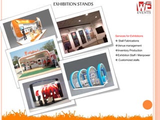 EXHIBITIONSTANDS
Services for Exhibitions
 Stall Fabrications
Venue management
Inventory Production
Exhibition Staff / Manpower
 Customized stalls
 