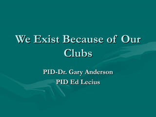 We Exist Because of OurWe Exist Because of Our
ClubsClubs
PID-Dr. Gary AndersonPID-Dr. Gary Anderson
PID Ed LeciusPID Ed Lecius
 