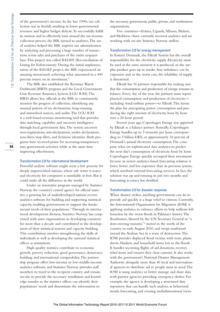 1.8: Transformation 2.0 for an Effective Social Strategy

                                                           of the government’s income. In the late 1990s, tax col-        the necessary government, public, private, and nonbusiness
                                                           lection was in freefall, resulting in lower governmental       organizations.
                                                           revenues and higher budget deficits. To successfully fulfill        Five countries—Eritrea, Uganda, Albania, Malawi,
                                                           its mission and to effectively turn around the tax revenue     and Moldova—have currently received analytics and are
                                                           collection process, the BIR turned to analytics. The use       working with on-site Statistics Norway staffers.
                                                           of analytics helped the BIR improve tax administration
                                                           by analyzing and processing a large number of transac-         Transformation 2.0 for energy management
                                                           tions across sales and purchases of the entire taxpayer        In Eastern Denmark, the Elkraft System has the overall
                                                           base. This project was called RELIEF (Reconciliation of        responsibility for the electricity supply. Electricity must
                                                           Listing for Enforcement). During the initial implemen-         be used at the same moment it is produced, or the sur-
                                                           tation of the RELIEF project, the BIR experienced an           plus product goes up in smoke. Any imbalance can be
                                                           amazing turnaround, achieving what amounted to a 400           expensive and, in the worst case, the reliability of supply
                                                           percent return on its investment.2                             is threatened.
                                                                The BIR also established the Revenue Watch                     Elkraft has 16 partners responsible for making sure
                                                           Dashboard (RWD) program and the Local Government               that the consumption and production of energy remains in
                                                           Unit Revenue Assurance System (LGU RAS). The                   balance. Every day of the year, the partners must report
                                                           R WD allows key officials at the BIR to continuously           planned consumption and production of electricity—
                                                           monitor the progress of collection, identifying any            including wind turbine power—to Elkraft. This forms
                                                           unusual pattern of tax declarations, long-running              the plan for anticipating power consumption and pro-
                                                           and unresolved notices, and audits. The LGU RAS                ducing the right amount of electricity, hour by hour
                                                           is a web-based revenue-monitoring tool that provides           over a 24-hour period.
                                                           data matching capability and uncovers intelligence                  Several years ago, Copenhagen Energy was approved
                                                           through local government data. The system uncovers             by Elkraft as a balance partner. Annually, Copenhagen
                                                           non-registrations, mis-declarations, under-declarations,       Energy handles up to 3 terawatts per hour, correspon-
                                                           non-filers/stop-filers, and fictitious identities. Both pro-   ding to 3 billion kWh, or approximately 10 percent of
                                                           grams have received praise for increasing transparency         Denmark’s annual electricity consumption. The com-
94                                                         into government activities while at the same time              pany relies on sophisticated data analytics to predict
                                                           improving effectiveness.                                       the next day’s consumption of electricity hour by hour.
                                                                                                                          Copenhagen Energy quickly recouped their investment
                                                           Transformation 2.0 for international development               because its newer analytics-based forecasting solution is
                                                           Powerful analytic software might seem a low priority for       faster, better, and less expensive than its previous system,
                                                           deeply impoverished nations, where safe water is scarce        which involved external forecasting services. In fact, the
                                                           and electricity for computers is unreliable at best. But it    solution was up and running in just two months and
                                                           could make all the difference in the world.                    forecasting accuracy has doubled.
                                                                 Under an innovative program managed by Statistics
                                                           Norway, the country’s central agency for official statis-      Transformation 2.0 for disaster response
                                                           tics, a growing list of underdeveloped nations receive         When disaster strikes, anything governments can do to
                                                           analytics software for building and supporting statistical     provide aid quickly is a huge relief to citizens. Currently,
                                                           capacity, enabling governments to support the funda-           the International Organization for Migration (IOM) is
                                                           mental needs of their populations.3 Through its interna-       applying analytics to enhance efforts to help millions left
                                                           tional development division, Statistics Norway has coop-       homeless by the worst floods in Pakistan’s history. The
                                                           erated with sister organizations in developing countries       floodwaters, likened by the UN Secretary General to “a
                                                           for more than a decade and contributed to the develop-         slow-moving tsunami,”4 started in the north of the
                                                           ment of their statistical systems and capacity building.       country in early August 2010, and swept southward
                                                           This contribution involves strengthening the skills of         toward the Arabian Sea in a wave of destruction. The
                                                           individuals as well as developing the national statistical     IOM provides displaced flood victims with tents, plastic
                                                           offices as institutions.                                       sheets, blankets, and household items lost to the floods.
                                                                 High-quality statistics contribute to economic           It handles incoming flights of aid donations, receives
                                                           growth, poverty reduction, good governance, democracy          relief items and ensures they clear customs. It also works
                                                           building, and international comparability. The partner-        with the government’s National Disaster Management
                                                           ship program offers low-income or low-middle-income            Authority alongside more than 40 local and internation-
                                                           analytics software, and Statistics Norway provides staff       al agencies to distribute aid to people most in need. The
                                                           members to travel to the recipient country and remain          IOM is using analytics to better manage and share data
                                                           on-site to provide the necessary installation and knowl-       with partner agencies providing emergency shelter. For
                                                           edge transfer so the statistics offices can identify their     example, the agency is developing a structured data
                                                           populations’ needs and disseminate the information to          repository that can handle such analyses as behavioral
                                                                                                                          trends, forecasting, and creating multidimensional views


                                                                                   The Global Information Technology Report 2010–2011 © 2011 World Economic Forum
 