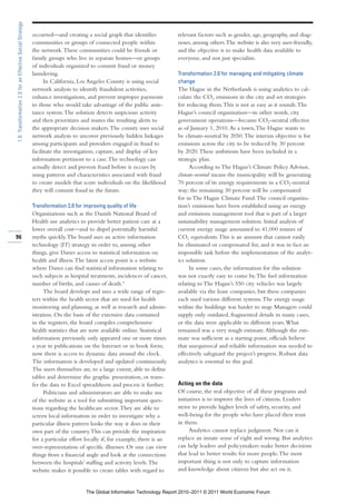 1.8: Transformation 2.0 for an Effective Social Strategy

                                                           occurred—and creating a social graph that identifies           relevant factors such as gender, age, geography, and diag-
                                                           communities or groups of connected people within               noses, among others. The website is also very user-friendly,
                                                           the network. These communities could be friends or             and the objective is to make health data available to
                                                           family groups who live in separate homes—or groups             everyone, and not just specialists.
                                                           of individuals organized to commit fraud or money
                                                           laundering.                                                    Transformation 2.0 for managing and mitigating climate
                                                                 In California, Los Angeles County is using social        change
                                                           network analysis to identify fraudulent activities,            The Hague in the Netherlands is using analytics to cal-
                                                           enhance investigations, and prevent improper payments          culate the CO2 emissions in the city and set strategies
                                                           to those who would take advantage of the public assis-         for reducing them. This is not as easy as it sounds. The
                                                           tance system. The solution detects suspicious activity         Hague’s council organization—in other words, city
                                                           and then prioritizes and routes the resulting alerts to        government operations—became CO2-neutral effective
                                                           the appropriate decision makers. The county uses social        as of January 1, 2010. As a town, The Hague wants to
                                                           network analysis to uncover previously hidden linkages         be climate-neutral by 2050. The interim objective is for
                                                           among participants and providers engaged in fraud to           emissions across the city to be reduced by 30 percent
                                                           facilitate the investigation, capture, and display of key      by 2020. These ambitions have been included in a
                                                           information pertinent to a case. The technology can            strategic plan.
                                                           actually detect and prevent fraud before it occurs by               According to The Hague’s Climate Policy Advisor,
                                                           using patterns and characteristics associated with fraud       climate-neutral means the municipality will be generating
                                                           to create models that score individuals on the likelihood      70 percent of its energy requirements in a CO2-neutral
                                                           they will commit fraud in the future.                          way; the remaining 30 percent will be compensated
                                                                                                                          for in The Hague Climate Fund. The council organiza-
                                                           Transformation 2.0 for improving quality of life               tion’s emissions have been established using an energy
                                                           Organizations such as the Danish National Board of             and emissions management tool that is part of a larger
                                                           Health use analytics to provide better patient care at a       sustainability management solution. Initial analysis of
                                                           lower overall cost—and to dispel potentially harmful           current energy usage amounted to 41,000 tonnes of
96                                                         myths quickly. The board uses an active information            CO2 equivalents. This is an amount that cannot easily
                                                           technology (IT) strategy in order to, among other              be eliminated or compensated for, and it was in fact an
                                                           things, give Danes access to statistical information on        impossible task before the implementation of the analyt-
                                                           health and illness. The latest access point is a website       ics solution.
                                                           where Danes can find statistical information relating to            In some cases, the information for this solution
                                                           such subjects as hospital treatments, incidences of cancer,    was not exactly easy to come by. The fuel information
                                                           number of births, and causes of death.9                        relating to The Hague’s 550 city vehicles was largely
                                                                 The board develops and uses a wide range of regis-       available via the lease companies, but these companies
                                                           ters within the health sector that are used for health         each used various different systems. The energy usage
                                                           monitoring and planning, as well as research and admin-        within the buildings was harder to map. Managers could
                                                           istration. On the basis of the extensive data contained        supply only outdated, fragmented details in many cases,
                                                           in the registers, the board compiles comprehensive             or the data were applicable to different years. What
                                                           health statistics that are now available online. Statistical   remained was a very rough estimate. Although the esti-
                                                           information previously only appeared one or more times         mate was sufficient as a starting point, officials believe
                                                           a year in publications on the Internet or in book form;        that unequivocal and reliable information was needed to
                                                           now there is access to dynamic data around the clock.          effectively safeguard the project’s progress. Robust data
                                                           The information is developed and updated continuously.         analytics is essential to this goal.
                                                           The users themselves are, to a large extent, able to define
                                                           tables and determine the graphic presentation, or trans-
                                                           fer the data to Excel spreadsheets and process it further.     Acting on the data
                                                                 Politicians and administrators are able to make use      Of course, the real objective of all these programs and
                                                           of the website as a tool for submitting important ques-        initiatives is to improve the lives of citizens. Leaders
                                                           tions regarding the healthcare sector. They are able to        strive to provide higher levels of safety, security, and
                                                           screen local information in order to investigate why a         well-being for the people who have placed their trust
                                                           particular illness pattern looks the way it does in their      in them.
                                                           own part of the country. This can provide the inspiration            Analytics cannot replace judgment. Nor can it
                                                           for a particular effort locally if, for example, there is an   replace an innate sense of right and wrong. But analytics
                                                           over-representation of specific illnesses. Or one can view     can help leaders and policymakers make better decisions
                                                           things from a financial angle and look at the connections      that lead to better results for more people. The most
                                                           between the hospitals’ staffing and activity levels. The       important thing is not only to capture information
                                                           website makes it possible to create tables with regard to      and knowledge about citizens but also act on it.


                                                                                   The Global Information Technology Report 2010–2011 © 2011 World Economic Forum
 