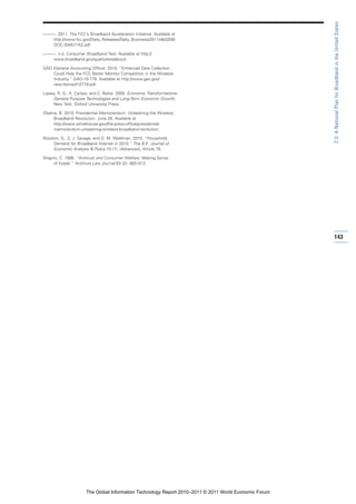 2.3: A National Plan for Broadband in the United States
———. 2011. The FCC’s Broadband Acceleration Initiative. Available at
   http://www.fcc.gov/Daily_Releases/Daily_Business/2011/db0209/
   DOC-304571A2.pdf.

———. n.d. Consumer Broadband Test. Available at http://
   www.broadband.gov/qualitytest/about/.

GAO (General Accounting Office). 2010. “Enhanced Data Collection
    Could Help the FCC Better Monitor Competition in the Wireless
    Industry.” GAO-10-779. Available at http://www.gao.gov/
    new.items/d10779.pdf.

Lipsey, R. G., K. Carlaw, and C. Bekar. 2005. Economic Transformations:
     General Purpose Technologies and Long-Term Economic Growth.
     New York: Oxford University Press.

Obama, B. 2010. Presidential Memorandum: Unleashing the Wireless
    Broadband Revolution. June 28. Available at
    http://www.whitehouse.gov/the-press-office/presidential-
    memorandum-unleashing-wireless-broadband-revolution.

Rosston, G., S. J. Savage, and D. M. Waldman. 2010. “Household
     Demand for Broadband Internet in 2010.” The B.E. Journal of
     Economic Analysis & Policy 10 (1): (Advances), Article 79.

Shapiro, C. 1995. “Antitrust and Consumer Welfare: Making Sense
     of Kodak.” Antitrust Law Journal 63 (2): 483–512.




                                                                                                       143




                      The Global Information Technology Report 2010–2011 © 2011 World Economic Forum
 