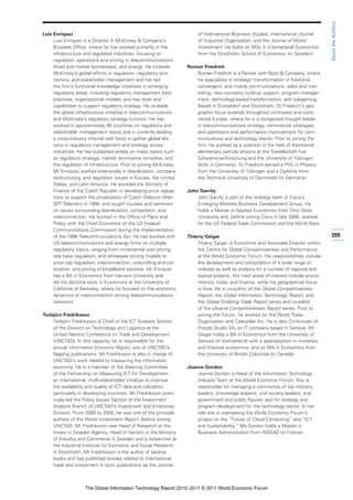 About the Authors
Luis Enriquez                                                            of International Business Studies, International Journal
     Luis Enriquez is a Director in McKinsey & Company’s                 of Industrial Organization, and the Journal of World
     Brussels Office, where he has worked primarily in the               Investment. He holds an MSc in International Economics
     infrastructure and regulated industries, focusing on                from the Stockholm School of Economics (in Sweden).
     regulation, operations and pricing in telecommunications
     (fixed and mobile businesses), and energy. He co-leads         Roman Friedrich
     McKinsey’s global efforts in regulation, regulatory eco-          Roman Friedrich is a Partner with Booz & Company, where
     nomics, and stakeholder management and has led                    he specializes in strategic transformation in fixed-line,
     the firm’s functional knowledge initiatives in emerging           convergent, and mobile communications; sales and mar-
     regulatory areas, including regulatory management best            keting; new company build-up support; program manage-
     practices, organizational models, and key tools and               ment; technology-based transformation; and wargaming.
     capabilities to support regulatory strategy. He co-leads          Based in Dusseldorf and Stockholm, Dr Friedrich’s geo-
     the global infrastructure initiative in telecommunications        graphic focus extends throughout northwest and conti-
     and McKinsey’s regulatory strategy function. He has               nental Europe, where he is a recognized thought leader
     worked in approximately 60 countries on regulatory and            in telecommunications strategy, commercial strategies,
     stakeholder management topics and is currently leading            and operations and performance improvement for com-
     a cross-industry internal task force to gather global les-        munications and technology clients. Prior to joining the
     sons in regulatory management and strategy across                 firm, he worked as a scientist in the field of theoretical
     industries. He has published widely on major topics such          elementary particle physics at the Gesellschaft fuer
     as regulatory strategy, market dominance remedies, and            Schwerionenforschung and the University of Tübingen
     the regulation of infrastructure. Prior to joining McKinsey,      (both in Germany). Dr Friedrich earned a PhD in Physics
     Mr Enriquez worked extensively in liberalization, company         from the University of Tübingen and a Diploma from
     restructuring, and regulation issues in Europe, the United        the Technical University of Darmstadt (in Germany).
     States, and Latin America. He assisted the Ministry of
     Finance of the Czech Republic in developing price regula-      John Garrity
     tions to support the privatization of Czech Telecom (then          John Garrity is part of the strategy team in Cisco’s
     SPT Telecom) in 1994, and taught courses and seminars              Emerging Markets Business Development Group. He
     on issues surrounding liberalization, competition, and             holds a Master in Applied Economics from Ohio State
     interconnection. He worked in the Office of Plans and              University and, before joining Cisco in late 2006, worked
     Policy with the Chief Economist of the US Federal                  for the US Federal Trade Commission and the World Bank.
     Communications Commission during the implementation
     of the 1996 Telecommunications Act. He has worked with         Thierry Geiger                                                    399
     US telecommunications and energy firms on multiple                 Thierry Geiger is Economist and Associate Director within
     regulatory topics, ranging from incremental cost pricing,          the Centre for Global Competitiveness and Performance
     rate base regulation, and wholesale pricing models to              at the World Economic Forum. His responsibilities include
     price cap regulation, interconnection, unbundling and col-         the development and computation of a wide range of
     location, and pricing of broadband services. Mr Enriquez           indexes as well as analysis for a number of regional and
     has a BA in Economics from Harvard University and                  topical projects. His main areas of interest include econo-
     did his doctoral work in Economics at the University of            metrics, trade, and finance, while his geographical focus
     California at Berkeley, where he focused on the economic           is Asia. He is co-author of the Global Competitiveness
     dynamics of interconnection among telecommunications               Report, the Global Information Technology Report, and
     networks.                                                          the Global Enabling Trade Report series and co-editor
                                                                        of the Ukraine Competitiveness Report series. Prior to
Torbjörn Fredriksson                                                    joining the Forum, he worked for the World Trade
    Torbjörn Fredriksson is Chief of the ICT Analysis Section           Organization and Caterpillar Inc. He is also Co-founder of
    of the Division on Technology and Logistics at the                  Procab Studio SA, an IT company based in Geneva. Mr
    United Nations Conference on Trade and Development                  Geiger holds a BA in Economics from the University of
    (UNCTAD). In this capacity, he is responsible for the               Geneva (in Switzerland) with a specialization in monetary
    annual Information Economy Report, one of UNCTAD’s                  and financial economics, and an MA in Economics from
    flagship publications. Mr Fredriksson is also in charge of          the University of British Columbia (in Canada).
    UNCTAD’s work related to measuring the information
    economy. He is a member of the Steering Committee               Joanna Gordon
    of the Partnership on Measuring ICT for Development,                Joanna Gordon is Head of the Information Technology
    an international, multi-stakeholder initiative to improve           Industry Team at the World Economic Forum. She is
    the availability and quality of ICT data and indicators,            responsible for managing a community of top industry
    particularly in developing countries. Mr Fredriksson previ-         leaders, knowledge experts, civil society leaders, and
    ously led the Policy Issues Section of the Investment               government and public figures; and for strategy and
    Analysis Branch of UNCTAD’s Investment and Enterprise               program development for the technology sector. In her
    Division. From 2000 to 2008, he was one of the principal            role she is overseeing the World Economic Forum’s
    authors of the World Investment Report. Before joining              project on the “Future of Cloud Computing” and “ICT
    UNCTAD, Mr Fredriksson was Head of Research at the                  and Sustainability.” Ms Gordon holds a Master in
    Invest in Sweden Agency, Head of Section in the Ministry            Business Administration from INSEAD (in France).
    of Industry and Commerce in Sweden and a researcher at
    the Industrial Institute for Economic and Social Research
    in Stockholm. Mr Fredriksson is the author of several
    books and has published articles related to international
    trade and investment in such publications as the Journal



                    The Global Information Technology Report 2010–2011 © 2011 World Economic Forum
 