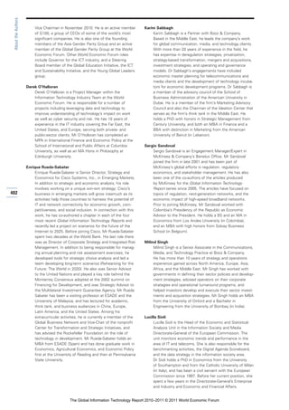 About the Authors

                          Vice Chairman in November 2010. He is an active member        Karim Sabbagh
                          of G100, a group of CEOs of some of the world’s most              Karim Sabbagh is a Partner with Booz & Company.
                          significant companies. He is also one of the founding             Based in the Middle East, he leads the company’s work
                          members of the Asia Gender Parity Group and an active             for global communication, media, and technology clients.
                          member of the Global Gender Parity Group at the World             With more than 20 years of experience in the field, he
                          Economic Forum. Other World Economic Forum roles                  has expertise in deregulation strategies, privatization,
                          include Governor for the ICT industry, and a Steering             strategy-based transformation, mergers and acquisitions,
                          Board member of the Global Education Initiative, the ICT          investment strategies, and operating and governance
                          and Sustainability Initiative, and the Young Global Leaders       models. Dr Sabbagh’s engagements have included
                          group.                                                            economic master planning for telecommunications and
                                                                                            media clients and the development of technology incuba-
                     Derek O’Halloran                                                       tors for economic development programs. Dr Sabbagh is
                         Derek O’Halloran is a Project Manager within the                   a member of the advisory council of the School of
                         Information Technology Industry Team at the World                  Business Administration of the American University in
                         Economic Forum. He is responsible for a number of                  Dubai. He is a member of the firm’s Marketing Advisory
                         projects including leveraging data and technology to               Council and also the Chairman of the Ideation Center that
                         improve understanding of technology’s impact on work               serves as the firm’s think tank in the Middle East. He
                         as well as cyber security and risk. He has 10 years of             holds a PhD with honors in Strategic Management from
                         experience in the IT industry covering the Far East, the           Century University, and both an MBA in Finance and a
                         United States, and Europe, serving both private- and               BBA with distinction in Marketing from the American
                         public-sector clients. Mr O’Holloran has completed an              University of Beirut (in Lebanon).
                         MPA in International Finance and Economic Policy at the
                         School of International and Public Affairs at Columbia         Sergio Sandoval
                         University, as well as an MA Hons in Philosophy at                 Sergio Sandoval is an Engagement Manager/Expert in
                         Edinburgh University.                                              McKinsey & Company’s Benelux Office. Mr Sandoval
                                                                                            joined the firm in late 2001 and has been part of
                     Enrique Rueda-Sabater                                                  McKinsey’s global efforts in regulation, regulatory
                          Enrique Rueda-Sabater is Senior Director, Strategy and            economics, and stakeholder management. He has also
                          Economics for Cisco Systems, Inc., in Emerging Markets.           been one of the co-authors of the articles produced
                          In addition to strategic and economic analysis, his role          by McKinsey for the Global Information Technology
                          involves working on a unique win-win strategy: Cisco’s            Report series since 2005. The articles have focused on
402                       business in emerging markets will grow inasmuch as its            topics of regulation, next-generation networks, and the
                          activities help those countries to harness the potential of       economic impact of high-speed broadband networks.
                          IT and network connectivity for economic growth, com-             Prior to joining McKinsey, Mr Sandoval worked with
                          petitiveness, and social inclusion. In connection with this       Colombia’s Presidency of the Republic as Economic
                          work, he has co-authored a chapter in each of the four            Advisor to the President. He holds a BS and an MA in
                          most recent Global Information Technology Reports and             Economics from Los Andes University (in Colombia),
                          recently led a project on scenarios for the future of the         and an MBA with high honors from Solvay Business
                          Internet to 2025. Before joining Cisco, Mr Rueda-Sabater          School (in Belgium).
                          spent two decades at the World Bank. His last role there
                          was as Director of Corporate Strategy and Integrated Risk     Milind Singh
                          Management. In addition to being responsible for manag-            Milind Singh is a Senior Associate in the Communications,
                          ing annual planning and risk assessment exercises, he              Media, and Technology Practice at Booz & Company.
                          developed tools for strategic choice analysis and led a            He has more than 10 years of strategy and operations
                          team developing long-term scenarios (Rehearsing for the            experience gained across North America, Europe, Asia,
                          Future: The World in 2020). He also was Senior Advisor             Africa, and the Middle East. Mr Singh has worked with
                          to the United Nations and played a key role behind the             governments in defining their sector policies and develop-
                          Monterrey Consensus adopted at the 2002 summit on                  ment strategies, advised operators on their corporate
                          Financing for Development, and was Strategic Advisor to            strategies and operational turnaround programs, and
                          the Multilateral Investment Guarantee Agency. Mr Rueda             helped investors develop and execute their sector invest-
                          Sabater has been a visiting professor at ESADE and the             ments and acquisition strategies. Mr Singh holds an MBA
                          University of Malaysia, and has lectured for academic,             from the University of Oxford and a Bachelor in
                          think tank, and business audiences in China, Europe,               Engineering from the University of Bombay (in India).
                          Latin America, and the United States. Among his
                          extracurricular activities, he is currently a member of the   Lucilla Sioli
                          Global Business Network and Vice-Chair of the nonprofit            Lucilla Sioli is the Head of the Economic and Statistical
                          Center for Transformation and Strategic Initiatives, and           Analysis Unit in the Information Society and Media
                          has advised the Rockefeller Foundation on the role of              Directorate-General of the European Commission. The
                          technology in development. Mr Rueda-Sabater holds an               unit monitors economic trends and performance in the
                          MBA from ESADE (Spain) and has done graduate work in               area of IT and telecoms. She is also responsible for the
                          Economics, Agricultural Economics, and Economic Policy             benchmarking activities, the Digital Agenda Scoreboard,
                          first at the University of Reading and then at Pennsylvania        and the data strategy in the information society area.
                          State University.                                                  Dr Sioli holds a PhD in Economics from the University
                                                                                             of Southampton and from the Catholic University of Milan
                                                                                             (in Italy), and has been a civil servant with the European
                                                                                             Commission since 1997. Before her current position, she
                                                                                             spent a few years in the Directorate-General’s Enterprise
                                                                                             and Industry and Economic and Financial Affairs.


                                              The Global Information Technology Report 2010–2011 © 2011 World Economic Forum
 