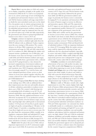 1.1: The Networked Readiness Index 2010–2011

                                                     Puerto Rico is up two places at 43rd, and contin-         innovative and sophisticated business sector leads the
                                               ues to display competitive strengths in the quality of its      country in ICT usage (41st and 37th for business readi-
                                               environment (39th) for ICT as well as in its prepared-          ness and usage, respectively), followed by the govern-
                                               ness to use, and its actual usage of new technologies by        ment (56th and 48th for government readiness and
                                               its sophisticated and innovative business sector (32nd          usage). In particular, the business sector is extensively
                                               and 33rd for business readiness and usage, respectively)—       leveraging ICT in its operations and transactions (25th
                                               no doubt the most networked social actor on the island.         for extent of business usage) to increase its efficiency
                                               On a less positive note, its citizens and government do         and innovation capacity (24th and 27th, respectively,
                                               not seem to be as inclined to use ICT (107th and 90th           for ICT impact on new products and services and on
                                               for individual and government readiness, respectively).         new organizational models). Likewise, ICT is an impor-
                                               Also, although their usage has improved since last year         tant component of the government’s vision for the
                                               (six and seven places up, at 56th and 44th, respectively),      future (58th) and is widely used by the government
                                               the government and citizens in general lag behind the           to increase access to basic services (49th). On a related
                                               business sector when it comes to ICT use.                       note, Brazil is also home to fairly efficient and advanced
                                                     Uruguay continues its impressive upward trend             e-government services (53rd for the development of
                                               started last year (when it climbed eight ranks from the         government online services).22 However, Brazil’s bur-
                                               2008–09 edition) with an additional 12-place improve-           densome market environment (93rd) and dismal levels
                                               ment this year, soaring to 45th position. The country           of individual readiness (110th) are important hindrances
                                               advances in all three NRI components: up 9 places in            to a better ICT leveraging. While the market environ-
                                               environment and usage (to 55th and 44th, respectively)          ment could be improved by reducing red tape and
                                               and 10 in readiness (to 48th). Although the market envi-        inefficiency, the low educational standards—especially
                                               ronment remains a problematic area at 85th place and            in science and math (125th)—coupled with high fixed
                                               the business sector does not leverage as much ICT as it         telephone and mobile cellular tariffs (109th and 126th,
                                               could (65th and 63rd for business readiness and usage),         respectively) prevent more widespread ICT usage by
                                               the country benefits from a government with a coherent          citizens (the country ranks 64th for individual usage).
                                               vision for ICT going forward as a key element for                     Colombia consolidates its networked readiness
26                                             increased competitiveness. Government readiness and             achievements of last year with another two-place step
                                               usage rank 49th and 43rd, respectively, improving 13            up to 58th overall, while Panama loses two positions
                                               and 4 positions since 2009. Uruguayan authorities have          to 60th (albeit improving in score). In the Caribbean,
                                               been increasingly using ICT as a tool for better and            Trinidad and Tobago posts one of the largest improve-
                                               more widespread provision of basic services to their            ments in the whole sample (16 places) and climbs to
                                               citizens in recent years: indeed, together with Peru, the       63rd, with across-the-board advancement. Especially
                                               country achieved one of the world’s largest One Laptop          striking is a 19-place progression in ICT usage, led by
                                               per Child deployment.21                                         major advances in the individual (up 16 places to 49th)
                                                     Similar to Uruguay, Costa Rica has kept climbing          and government (up 14 places to 79th) components.
                                               in the rankings since 2006, with an additional three-                 Mexico is stable at 78th place overall, with a slight
                                               place improvement since last year and notable advances          improvement in score. The country displays fairly high
                                               in all three subindexes, particularly in readiness (seven       levels of business (48th) and government (50th) usage. In
                                               places, up to 25th). The country’s solid showing rests          particular, the government provides extensive and well-
                                               on outstanding levels of readiness to use ICT by all            functioning e-government services to its citizens (38th)
                                               national stakeholders, most notably individuals (7th) and       and plenty of opportunities for e-participation (32nd). At
                                               businesses (26th). Also the sophisticated business sector       the same time, a number of long-standing deficiencies
                                               effectively incorporates ICT in its production systems,         affect Mexico’s networked readiness landscape, prevent-
                                               processes, and activities (31st for business usage), success-   ing the country from fully exploiting ICT potential for
                                               fully exporting high-value-added goods in international         increased growth. Individual and business readiness—at
                                               markets—10.54 percent of Costa Rica’s goods exports             97th and 103rd, respectively—are extremely low, which
                                               are high-tech goods, corresponding to 13th place in the         is attributable mainly to a combination of poor educa-
                                               world. Chapter 2.1 provides a compelling overview of            tional standards and training and high ICT access costs.
                                               Costa Rica’s high-tech success story in recent years. On        In particular, telephone installation costs and monthly
                                               the other hand, the environment (68th)—notably in its           telephone subscriptions, both for residential and business
                                               regulatory component (86th) and individual ICT usage            users—are high, ranked 115th and 112th for residential
                                               (77th)—are worrisome features that will need to be              telephone installation and monthly telephone subscrip-
                                               reinforced for all Costa Ricans to fully leverage ICT’s         tions, and 99th and 127th for business telephone instal-
                                               many and diverse economic, social, and political benefits.      lation and monthly telephone subscriptions, respectively.
                                                     Brazil climbs five places this year to 56th, with an      Similarly, the government appears not to adequately pri-
                                               important improvement in its ICT environment (eight             oritize ICT or to have a coherent vision of its importance
                                               places up, to reach 66th). As in previous years, Brazil’s       for the country’s long-term competitiveness (98th for


                                                                       The Global Information Technology Report 2010–2011 © 2011 World Economic Forum
 