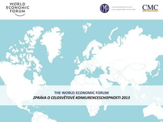 THE WORLD ECONOMIC FORUM
ZPRÁVA O CELOSVĚTOVÉ KONKURENCESCHOPNOSTI 2013

 