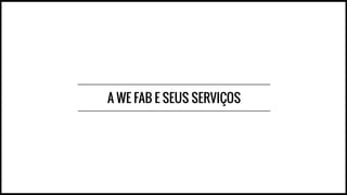 A WE FAB E SEUS SERVIÇOS
 