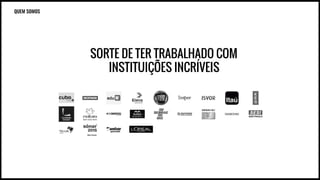SORTE DE TER TRABALHADO COM
INSTITUIÇÕES INCRÍVEIS
QUEM SOMOS
 