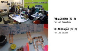 FAB ACADEMY (2012)
Fab Lab Barcelona
COLABORAÇÃO (2012)
Fab Lab Sevilla
 