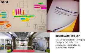 "Maker Innovation: Do Open
Design e Fab Labs … às
estratégias inspiradas no
Movimento Maker"
DOUTORADO | FAU USP
 