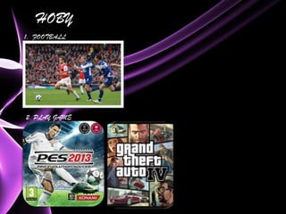 HOBY
1. FOOTBALL




2. PLAY GAME
 