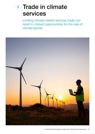 Trade in climate
services
3
Limiting climate-related services trade can
result in missed opportunities for the sale of
climate goods.
Accelerating Decarbonization through Trade in Climate Goods and Services 16
 