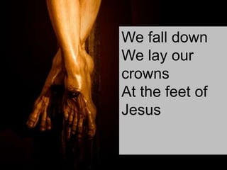 We fall down
We lay our
crowns
At the feet of
Jesus

 