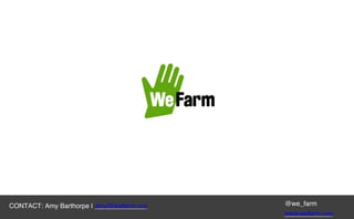 @we_farm
www.wefarm.org
CONTACT: Amy Barthorpe | amy@wefarm.org
 