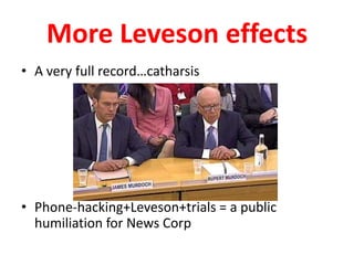 More Leveson effects
• A very full record…catharsis
• Phone-hacking+Leveson+trials = a public
humiliation for News Corp
 