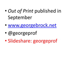 • Out of Print published in
September
• www.georgebrock.net
• @georgeprof
• ݺߣshare: georgeprof
 