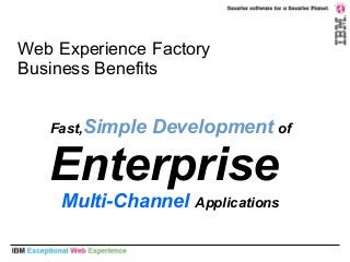 Web Experience Factory
Business Benefits
Fast,Simple Development of
Enterprise
Multi-Channel Applications
 