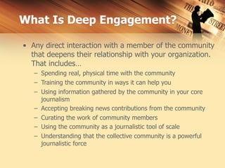 What Is Deep Engagement?

• Any direct interaction with a member of the community
  that deepens their relationship with y...