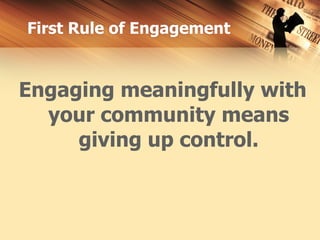 First Rule of Engagement


Engaging meaningfully with
  your community means
     giving up control.
 