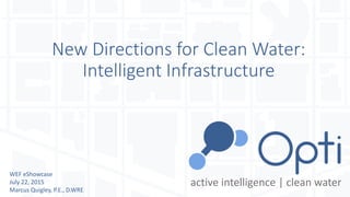 New Directions for Clean Water:
Intelligent Infrastructure
WEF eShowcase
July 22, 2015
Marcus Quigley, P.E., D.WRE
active intelligence | clean water
 