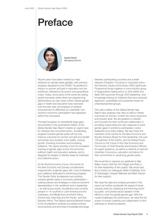 Preface
Recent years have been marked by major
setbacks for gender parity globally, with previous
progress disrupted by the COVID-19 pandemic’s
impact on women and girls in education and the
workforce, followed by economic and geopolitical
crises. Today, some parts of the world are seeing
partial recoveries while others are experiencing
deteriorations as new crises unfold. Global gender
gaps in health and education have narrowed
over the past year, yet progress on political
empowerment is effectively at a standstill, and
women’s economic participation has regressed
rather than recovered.
The tepid progress on persistently large gaps
documented in this seventeenth edition of the
Global Gender Gap Report creates an urgent case
for renewed and concerted action. Accelerating
progress towards gender parity will not only
improve outcomes for women and girls but benefit
economies and societies more widely, reviving
growth, boosting innovation and increasing
resilience. The report provides a tool for consistent
tracking of gender gaps across the economic,
political, health and education spheres, and is
designed for leaders to identify areas for individual
and collective action.
At the World Economic Forum, the Centre for
the New Economy and Society complements
measurement of gender gaps with a set of initiatives
and coalitions dedicated to advancing progress.
The Gender Parity Accelerators are working
towards gender parity in economic participation –
scaling policies and strategies to improve women’s
representation in the workforce and in leadership
– as well as pay equity. Accelerators are currently
present in 14 countries in Latin America and the
Caribbean, the Middle East and North Africa,
Central Asia, East Asia and the Pacific, and Sub-
Saharan Africa. The Global Learning Network linked
to the Accelerators surfaces successful policies
and practices and promotes knowledge exchange
between participating countries and a wider
network of leaders. Focusing on corporate action,
the Diversity, Equity and Inclusion (DEI) Lighthouse
Programme brings together a cross-industry group
of organizations taking action to drive better and
faster DEI outcomes through CEO leadership, and
knowledge-sharing on initiatives that have achieved
significant, quantifiable and sustained impact for
underrepresented groups.
This year’s edition of the Global Gender Gap
Report also analyses new data on labour market
outcomes for women, at both the macro-economic
and industry level. We are grateful to LinkedIn
and Coursera for their continued collaboration in
providing unique data and new measures to track
gender gaps in workforce participation, senior
leadership and online skilling. We also thank the
members of the Centre for the New Economy and
Society Advisory Board for their leadership, the over
150 partners of the Centre, and the Global Future
Council on the Future of the Care Economy and
Community of Chief Diversity and Inclusion Officers
for expert guidance, as well as a network of national
ministries of economy, education and labour for
their commitment to advancing gender parity.
We would like to express our gratitude to Silja
Baller, Kusum Kali Pal, Kim Piaget and Ricky Li
for their leadership of this project. We would also
like to thank our colleagues Attilio Di Battista, Eoin
O’Cathasaigh, Gulipairi Maimaiti and Mark Rayner
for their support.
We hope the data and analysis provided in this
report can further accelerate the speed of travel
towards parity by catalysing and informing action
by public- and private-sector leaders in their
efforts to close the global gender gap. With the
myriad challenges the world faces, we need the full
power of human creativity and collaboration to find
pathways to shared prosperity.
Global Gender Gap Report 2023
June 2023
Saadia Zahidi
Managing Director
Global Gender Gap Report 2023 4
 