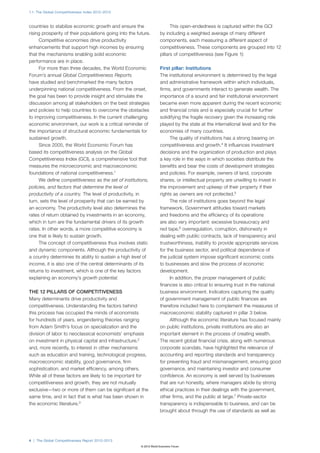 1.1: The Global Competitiveness Index 2012–2013



countries to stabilize economic growth and ensure the                      This open-endedness is captured within the GCI
rising prosperity of their populations going into the future.        by including a weighted average of many different
     Competitive economies drive productivity                        components, each measuring a different aspect of
enhancements that support high incomes by ensuring                   competitiveness. These components are grouped into 12
that the mechanisms enabling solid economic                          pillars of competitiveness (see Figure 1):
performance are in place.
     For more than three decades, the World Economic                 First pillar: Institutions
Forum’s annual Global Competitiveness Reports                        The institutional environment is determined by the legal
have studied and benchmarked the many factors                        and administrative framework within which individuals,
underpinning national competitiveness. From the onset,               firms, and governments interact to generate wealth. The
the goal has been to provide insight and stimulate the               importance of a sound and fair institutional environment
discussion among all stakeholders on the best strategies             became even more apparent during the recent economic
and policies to help countries to overcome the obstacles             and financial crisis and is especially crucial for further
to improving competitiveness. In the current challenging             solidifying the fragile recovery given the increasing role
economic environment, our work is a critical reminder of             played by the state at the international level and for the
the importance of structural economic fundamentals for               economies of many countries.
sustained growth.                                                         The quality of institutions has a strong bearing on
     Since 2005, the World Economic Forum has                        competitiveness and growth.4 It influences investment
based its competitiveness analysis on the Global                     decisions and the organization of production and plays
Competitiveness Index (GCI), a comprehensive tool that               a key role in the ways in which societies distribute the
measures the microeconomic and macroeconomic                         benefits and bear the costs of development strategies
foundations of national competitiveness.1                            and policies. For example, owners of land, corporate
     We define competitiveness as the set of institutions,           shares, or intellectual property are unwilling to invest in
policies, and factors that determine the level of                    the improvement and upkeep of their property if their
productivity of a country. The level of productivity, in             rights as owners are not protected.5
turn, sets the level of prosperity that can be earned by                  The role of institutions goes beyond the legal
an economy. The productivity level also determines the               framework. Government attitudes toward markets
rates of return obtained by investments in an economy,               and freedoms and the efficiency of its operations
which in turn are the fundamental drivers of its growth              are also very important: excessive bureaucracy and
rates. In other words, a more competitive economy is                 red tape,6 overregulation, corruption, dishonesty in
one that is likely to sustain growth.                                dealing with public contracts, lack of transparency and
     The concept of competitiveness thus involves static             trustworthiness, inability to provide appropriate services
and dynamic components. Although the productivity of                 for the business sector, and political dependence of
a country determines its ability to sustain a high level of          the judicial system impose significant economic costs
income, it is also one of the central determinants of its            to businesses and slow the process of economic
returns to investment, which is one of the key factors               development.
explaining an economy’s growth potential.                                 In addition, the proper management of public
                                                                     finances is also critical to ensuring trust in the national
THE 12 PILLARS OF COMPETITIVENESS                                    business environment. Indicators capturing the quality
Many determinants drive productivity and                             of government management of public finances are
competitiveness. Understanding the factors behind                    therefore included here to complement the measures of
this process has occupied the minds of economists                    macroeconomic stability captured in pillar 3 below.
for hundreds of years, engendering theories ranging                       Although the economic literature has focused mainly
from Adam Smith’s focus on specialization and the                    on public institutions, private institutions are also an
division of labor to neoclassical economists’ emphasis               important element in the process of creating wealth.
on investment in physical capital and infrastructure,2               The recent global financial crisis, along with numerous
and, more recently, to interest in other mechanisms                  corporate scandals, have highlighted the relevance of
such as education and training, technological progress,              accounting and reporting standards and transparency
macroeconomic stability, good governance, firm                       for preventing fraud and mismanagement, ensuring good
sophistication, and market efficiency, among others.                 governance, and maintaining investor and consumer
While all of these factors are likely to be important for            confidence. An economy is well served by businesses
competitiveness and growth, they are not mutually                    that are run honestly, where managers abide by strong
exclusive—two or more of them can be significant at the              ethical practices in their dealings with the government,
same time, and in fact that is what has been shown in                other firms, and the public at large.7 Private-sector
the economic literature.3                                            transparency is indispensable to business, and can be
                                                                     brought about through the use of standards as well as




4 | The Global Competitiveness Report 2012–2013
                                                        © 2012 World Economic Forum
 