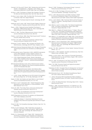 1.1: The Global Competitiveness Index 2012–2013


Canning, D., M. Fay, and R. Perotti. 1994. “Infrastructure and Economic           Romer, P. 1990. “Endogenous Technological Change.” Journal of
     Growth.” In M. Baldarassi, L. Paganetto, and E. Phelps, eds.,                    Political Economy 98 (October): X71–S102.
     International Differences in Growth Rates. New York: MacMillan.
                                                                                  Rostow, W. W. 1960. The Stages of Economic Growth, a Non-
De Soto, H. 2000. The Mystery of Capital: Why Capitalism Triumphs in                   Communist Manifesto. Cambridge: University Press.
     the West and Fails Everywhere Else. New York: Basic Books.
                                                                                  Sachs, J. 2001. Macroeconomics and Health: Investing in Health
De Soto, H. and J. Abbot. 1990. The Other Path: The Economic Answer                    for Economic Development: Report of the Commission on
     to Terrorism. New York: Harper Perennial.                                         Macroeconomics and Health. Geneva: World Health Organization.

Easterly, W. 2002. The Elusive Quest for Growth. Cambridge, MA: MIT               Sachs, J. and A. Warner. 1995. “Economic Reform and the Process of
     Press.                                                                            Economic Integration.” Brookings Papers on Economic Activity
                                                                                       1995 (1): 1–118.
Easterly W. and R. Levine. 1997. “Africa’s Growth Tragedy: Policies and
     Ethnic Divisions.” Quarterly Journal of Economics CXII: 1203–50.             Sala-i-Martín, X. and E. V. Artadi, 2004. “The Global Competitiveness
                                                                                        Index.” The Global Competitiveness Report 2004–2005.
Feyrer, J. 2009. “Trade and Income: Exploiting Time Series in                           Hampshire: Palgrave Macmillan. 51–80.
      Geography.” NBER Working Paper No. 14910. Cambridge, MA:
      National Bureau of Economic Research.                                       Sala-i-Martín X., J. Blanke, M. Drzeniek Hanouz, T. Geiger, I. Mia, and
                                                                                        F. Paua. 2007. “The Global Competitiveness Index: Measuring
Fischer, S. 1993. “The Role of Macroeconomic Factors in Growth.”                        the Productive Potential of Nations.” The Global Competitiveness
     Journal of Monetary Economics 32 (3): 485–512.                                     Report 2007–2008. Hampshire: Palgrave Macmillan. 3–50.
Frenkel, J. and D. Romer. 1999. “Does Trade Cause Growth?” American               Sala-i-Martín, X., G. Doppelhoffer, and R. Miller. 2004. “Cross-Sectional
     Economic Review 89 (3): 379–99.                                                    Growth Regressions: Robustness and Bayesian Model Averaging.”
Gramlich, E. M. 1994. “Infrastructure Investment: A Review Essay.”                      American Economic Review 94 (4) September.
    Journal of Economic Literature 32 (3): 1176–96.                               Sala-i-Martín, X. and A. Subramanian. 2003. “Addressing the Natural
Grossman, G. and E. Helpman. 1991. Innovation and Growth in the                         Resources Curse: An Illustration from Nigeria.” NBER Working
     World Economy. Cambridge, MA: MIT Press. Chapters 3 and 4.                         Paper No. 9804, June. Cambridge, MA: National Bureau of
                                                                                        Economic Research.
IADB (Inter-American Development Bank). 2010. The Age of Productivity:
     Transforming Economies from the Bottom Up. Washington DC:                    Schultz, T. W. 1961. “Investment in Human Capital.” American Economic
     IADB.                                                                             Review 1 (2): 1–17.

ILO (International Labour Organization). 2008. LABORSTA International             Schumpeter, J. 1942. Capitalism, Socialism and Democracy. New York:
       Labour Office database on labour statistics. Geneva: ILO                       Harper & Row; 3rd Edition, 1950.
       Department of Statistics. Available at http://laborsta.ilo.org/.           Shleifer, A. and R. Vishny. 1997, “A Survey of Corporate Governance.”
— —. 2012. Global Employment Trends. Geneva: International
 —                                                                                      Nobel Symposium on Law and Finance, August, 1995. Journal of
    Labour Office. Available at http://www.ilo.org/wcmsp5/groups/                       Finance 52 (June): 737–83.
    public/---dgreports/---dcomm/---publ/documents/publication/                   Solow, R. 1956. “A Contribution to the Theory of Economic Growth.”
    wcms_171571.pdf.                                                                   Quarterly Journal of Economics 70 (February): 65–94.
IMF (International Monetary Fund). 2012a. World Economic Outlook                  Swan, T. W. 1956. “Economic Growth and Capital Accumulation.”
      database, April. Available at http://www.imf.org/external/pubs/ft/              Economic Record 32 (2): 334–61.
      weo/2011/01/weodata/index.aspx.
                                                                                  Trajtenberg, M. 2005. “Innovation Policy for Development: An Overview.”
— —. 2012b. Regional Economic Outlook, Sub-Saharan Africa:
 —                                                                                      Paper prepared for LAEBA, Second Annual Meeting. November
    Sustaining Growth amid Global Uncertainty, April 2012. Available                    28–29. Tel Aviv University.
    at http://www.imf.org/external/pubs/ft/reo/2012/afr/eng/sreo0412.
    htm.                                                                          World Economic Forum. 2011. The Global Competitiveness Report
                                                                                       2011–2012. Geneva: World Economic Forum.
— —. 2012c. “Jordan: Staff Report for the 2012 Article IV Consultation.”
 —
    IMF Country Report No. 12/119, May. Washington, DC: IMF.                      — —. 2012a. The Europe 2020 Competitiveness Report: Building a
                                                                                   —
                                                                                      More Competitive Europe, 2012 edition. Geneva: World Economic
Kaplan, D. 2009. “Job Creation and Labor Reform in Latin America.”                    Forum.
     Journal of Comparative Economics 37 (1): 91–105.
                                                                                  — —. 2012b. The Global Information Technology Report 2012. Geneva:
                                                                                   —
Kaufmann, D. and T. Vishwanath. 2001. “Toward Transparency: New                       World Economic Forum.
     Approaches and their Application to Financial Markets.” World
     Bank Observer 16 (1): 41–57.                                                 Zingales, L. 1998. “Corporate Governance.” In P. Newman, ed., The
                                                                                        New Palgrave Dictionary of Economics and the Law. New York:
Kremer, M. 1993. “The O-Ring Theory of Economic Development.”                           Macmillan.
    Quarterly Journal of Economics 108 (3): 551–75.

Lucas, R. E. 1988. “On the Mechanics of Economic Development.”
     Journal of Monetary Economics 22 (1): 3–42.

OECD (Organisation for Economic Co-operation and Development).
    2012. Patent Database. (June 2012).

— —. OECD.stat, Dataset 11: Government Spending by Function.
 —
    Available at http://stats.oecd.org/Index.aspx (retrieved on August
    12, 2011).

Porter, M. 1990. The Competitive Advantage of Nations. New York: The
      Free Press.

Rodrik, D. and F. Rodriguez. 1999. “Trade Policy and Growth: A
     Skeptics’ Guide to Cross National Evidence.” NBER Working
     Paper No. 7081, April. Cambridge, MA: National Bureau of
     Economic Research.

Rodrik, D., A. Subramanian, and F. Trebbi. 2002. “Institutions Rule:
     The Primacy of Institutions over Geography and Integration in
     Economic Development.” Mimeo, Harvard University, October.




                                                                                                       The Global Competitiveness Report 2012–2013 | 45
                                                              © 2012 World Economic Forum
 