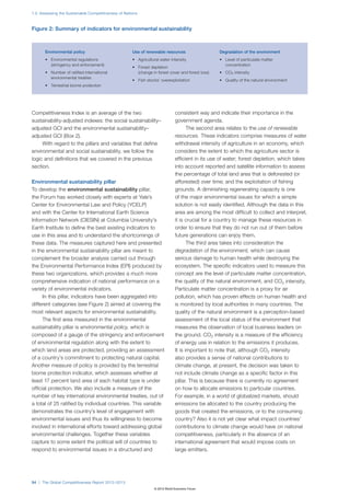 1.2: Assessing the Sustainable Competitiveness of Nations



Figure 2: Summary of indicators for environmental sustainability



       Environmental policy                           Use of renewable resources                    Degradation of the environment
       •	 Environmental regulations                   •	 Agricultural water intensity               •	 Level of particulate matter
          (stringency and enforcement)                                                                 concentration
                                                      •	 Forest depletion
       •	 Number of ratified international               (change in forest cover and forest loss)   •	 CO2 intensity
          environmental treaties
                                                      •	 Fish stocks’ overexploitation              •	 Quality of the natural environment
       •	 Terrestrial biome protection




Competitiveness Index is an average of the two                                 consistent way and indicate their importance in the
sustainability-adjusted indexes: the social sustainability–                    government agenda.
adjusted GCI and the environmental sustainability–                                    The second area relates to the use of renewable
adjusted GCI (Box 2).                                                          resources. These indicators comprise measures of water
     With regard to the pillars and variables that define                      withdrawal intensity of agriculture in an economy, which
environmental and social sustainability, we follow the                         considers the extent to which the agriculture sector is
logic and definitions that we covered in the previous                          efficient in its use of water; forest depletion, which takes
section.                                                                       into account reported and satellite information to assess
                                                                               the percentage of total land area that is deforested (or
Environmental sustainability pillar                                            afforested) over time; and the exploitation of fishing
To develop the environmental sustainability pillar,                            grounds. A diminishing regenerating capacity is one
the Forum has worked closely with experts at Yale’s                            of the major environmental issues for which a simple
Center for Environmental Law and Policy (YCELP)                                solution is not easily identified. Although the data in this
and with the Center for International Earth Science                            area are among the most difficult to collect and interpret,
Information Network (CIESIN) at Columbia University’s                          it is crucial for a country to manage these resources in
Earth Institute to define the best existing indicators to                      order to ensure that they do not run out of them before
use in this area and to understand the shortcomings of                         future generations can enjoy them.
these data. The measures captured here and presented                                  The third area takes into consideration the
in the environmental sustainability pillar are meant to                        degradation of the environment, which can cause
complement the broader analysis carried out through                            serious damage to human health while destroying the
the Environmental Performance Index (EPI) produced by                          ecosystem. The specific indicators used to measure this
these two organizations, which provides a much more                            concept are the level of particulate matter concentration,
comprehensive indication of national performance on a                          the quality of the natural environment, and CO2 intensity.
variety of environmental indicators.                                           Particulate matter concentration is a proxy for air
      In this pillar, indicators have been aggregated into                     pollution, which has proven effects on human health and
different categories (see Figure 2) aimed at covering the                      is monitored by local authorities in many countries. The
most relevant aspects for environmental sustainability.                        quality of the natural environment is a perception-based
      The first area measured in the environmental                             assessment of the local status of the environment that
sustainability pillar is environmental policy, which is                        measures the observation of local business leaders on
composed of a gauge of the stringency and enforcement                          the ground. CO2 intensity is a measure of the efficiency
of environmental regulation along with the extent to                           of energy use in relation to the emissions it produces.
which land areas are protected, providing an assessment                        It is important to note that, although CO2 intensity
of a country’s commitment to protecting natural capital.                       also provides a sense of national contributions to
Another measure of policy is provided by the terrestrial                       climate change, at present, the decision was taken to
biome protection indicator, which assesses whether at                          not include climate change as a specific factor in this
least 17 percent land area of each habitat type is under                       pillar. This is because there is currently no agreement
official protection. We also include a measure of the                          on how to allocate emissions to particular countries.
number of key international environmental treaties, out of                     For example, in a world of globalized markets, should
a total of 25 ratified by individual countries. This variable                  emissions be allocated to the country producing the
demonstrates the country’s level of engagement with                            goods that created the emissions, or to the consuming
environmental issues and thus its willingness to become                        country? Also it is not yet clear what impact countries’
involved in international efforts toward addressing global                     contributions to climate change would have on national
environmental challenges. Together these variables                             competitiveness, particularly in the absence of an
capture to some extent the political will of countries to                      international agreement that would impose costs on
respond to environmental issues in a structured and                            large emitters.




54 | The Global Competitiveness Report 2012–2013
                                                                  © 2012 World Economic Forum
 