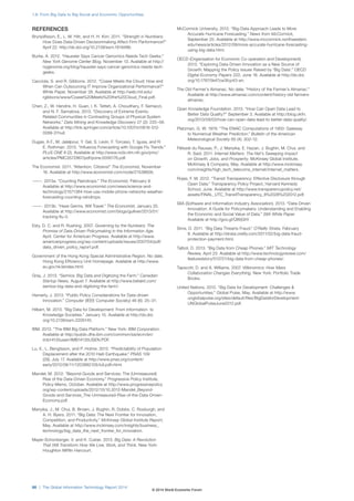 REFERENCES
Brynjolfsson, E., L. M. Hitt, and H. H. Kim. 2011. “Strength in Numbers:
How Does Data-Driven Decisionmaking Affect Firm Performance?”
April 22. http://dx.doi.org/10.2139/ssrn.1819486.
Burke, A. 2012. “Haussler Says Cancer Genomics Needs Tech Geeks.”
New York Genome Center Blog, November 13. Available at http://
nygenome.org/blog/haussler-says-cancer-genomics-needs-tech-
geeks.
Cacciola, S. and R. Gibbons. 2012. “Coase Meets the Cloud: How and
When Can Outsourcing IT Improve Organizational Performance?”
White Paper, November 28. Available at http://web.mit.edu/
rgibbons/www/Coase%20Meets%20the%20Cloud_Final.pdf.
Chen, Z., W. Hendrix, H. Guan, I. K. Tetteh, A. Choudhary, F. Semazzi,
and N. F. Samatova. 2013. “Discovery of Extreme Events-
Related Communities in Contrasting Groups of Physical System
Networks.” Data Mining and Knowledge Discovery 27 (2): 225–58.
Available at http://link.springer.com/article/10.1007/s10618-012-
0289-3?null.
Dugas, A.F., M. Jalalpour, Y. Gel, S. Levin, F. Torcaso, T. Igusa, and R.
E. Rothman. 2013. “Influenza Forecasting with Google Flu Trends.”
PLoS ONE 8 (2). Available at http://www.ncbi.nlm.nih.gov/pmc/
articles/PMC3572967/pdf/pone.0056176.pdf.
The Economist. 2011. “Attention, Citizens!” The Economist, November
16. Available at http://www.economist.com/node/21538656.
———. 2013a. “Counting Raindrops.” The Economist, February 9.
Available at http://www.economist.com/news/science-and-
technology/21571384-how-use-mobile-phone-networks-weather-
forecasting-counting-raindrops.
———. 2013b. “Have Germs, Will Travel.” The Economist, January 25.
Available at http://www.economist.com/blogs/gulliver/2013/01/
tracking-flu-0.
Esty, D. C. and R. Rushing. 2007. Governing by the Numbers: The
Promise of Data-Driven Policymaking in the Information Age.
April. Center for American Progress. Available at http://www.
americanprogress.org/wp-content/uploads/issues/2007/04/pdf/
data_driven_policy_report.pdf.
Government of the Hong Kong Special Administrative Region. No date.
Hong Kong Efficiency Unit Homepage. Available at http://www.
eu.gov.hk/eindex.html.
Gray, J. 2013. “Semios: Big Data and Digitizing the Farm.” Canadian
Startup News, August 7. Available at http://www.betakit.com/
semios-big-data-and-digitizing-the-farm/.
Hemerly, J. 2013. “Public Policy Considerations for Data-driven
Innovation.” Computer (IEEE Computer Society) 46 (6): 25–31.
Hilbert, M. 2013. “Big Data for Development: From Information- to
Knowledge Societies.” January 15. Available at http://dx.doi.
org/10.2139/ssrn.2205145.
IBM. 2013. “The IBM Big Data Platform.” New York: IBM Corporation.
Available at http://public.dhe.ibm.com/common/ssi/ecm/en/
imb14135usen/IMB14135USEN.PDF.
Lu, X., L. Bengtsson, and P. Holme. 2012. “Predictability of Population
Displacement after the 2010 Haiti Earthquake.” PNAS 109
(29), July 17. Available at http://www.pnas.org/content/
early/2012/06/11/1203882109.full.pdf+html.
Mandel, M. 2012. “Beyond Goods and Services: The (Unmeasured)
Rise of the Data-Driven Economy.” Progressive Policy Institute,
Policy Memo. October. Available at http://www.progressivepolicy.
org/wp-content/uploads/2012/10/10.2012-Mandel_Beyond-
Goods-and-Services_The-Unmeasured-Rise-of-the-Data-Driven-
Economy.pdf.
Manyika, J., M. Chui, B. Brown, J. Bughin, R, Dobbs, C. Roxburgh, and
A. H. Byers. 2011. “Big Data: The Next Frontier for Innovation,
Competition, and Productivity.” McKinsey Global Institute Report,
May. Available at http://www.mckinsey.com/insights/business_
technology/big_data_the_next_frontier_for_innovation.
Mayer-Schonberger, V. and K. Cukier. 2013. Big Data: A Revolution
That Will Transform How We Live, Work, and Think. New York:
Houghton Mifflin Harcourt.
McCormick University, 2012. “Big-Data Approach Leads to More
Accurate Hurricane Forecasting.” News from McCormick,
September 25. Available at http://www.mccormick.northwestern.
edu/news/articles/2012/09/more-accurate-hurricane-forecasting-
using-big-data.html.
OECD (Organisation for Economic Co-operation and Development).
2013. “Exploring Data-Driven Innovation as a New Source of
Growth: Mapping the Policy Issues Raised by ‘Big Data’.” OECD
Digital Economy Papers 222, June 18. Available at http://dx.doi.
org/10.1787/5k47zw3fcp43-en.
The Old Farmer’s Almanac. No date. “History of the Farmer’s Almanac.”
Available at http://www.almanac.com/content/history-old-farmers-
almanac.
Open Knowledge Foundation. 2013. “How Can Open Data Lead to
Better Data Quality?” September 3. Available at http://blog.okfn.
org/2013/09/03/how-can-open-data-lead-to-better-data-quality/.
Platzman, G. W. 1979. “The ENIAC Computations of 1950: Gateway
to Numerical Weather Prediction.” Bulletin of the American
Meteorological Society 60 (4): 302–12.
Pélissié du Rausas, P., J. Manyika, E. Hazan, J. Bughin, M. Chui, and
R. Said. 2011. Internet Matters: The Net’s Sweeping Impact
on Growth, Jobs, and Prosperity. McKinsey Global Institute,
McKinsey & Company, May. Available at http://www.mckinsey.
com/insights/high_tech_telecoms_internet/internet_matters.
Rojas, F. M. 2012. “Transit Transparency: Effective Disclosure through
Open Data.” Transparency Policy Project, Harvard Kennedy
School, June. Available at http://www.transparencypolicy.net/
assets/FINAL_UTC_TransitTransparency_8%2028%202012.pdf.
SIIA (Software and Information Industry Association). 2013. “Data-Driven
Innovation: A Guide for Policymakers: Understanding and Enabling
the Economic and Social Value of Data.” SIIA White Paper.
Available at http://goo.gl/QWjGhY.
Sims, D. 2011. “Big Data Thwarts Fraud.” O’Reilly Strata, February
8. Available at http://strata.oreilly.com/2011/02/big-data-fraud-
protection-payment.html.
Talbot, D. 2013. “Big Data from Cheap Phones.” MIT Technology
Review, April 23. Available at http://www.technologyreview.com/
featuredstory/513721/big-data-from-cheap-phones/.
Tapscott, D. and A. Williams. 2007. Wikinomics: How Mass
Collaboration Changes Everything. New York: Portfolio Trade
Books.
United Nations. 2012. “Big Data for Development: Challenges &
Opportunities.” Global Pulse, May. Available at http://www.
unglobalpulse.org/sites/default/files/BigDataforDevelopment-
UNGlobalPulseJune2012.pdf.
1.8: From Big Data to Big Social and Economic Opportunities
86 | The Global Information Technology Report 2014
© 2014 World Economic Forum
 