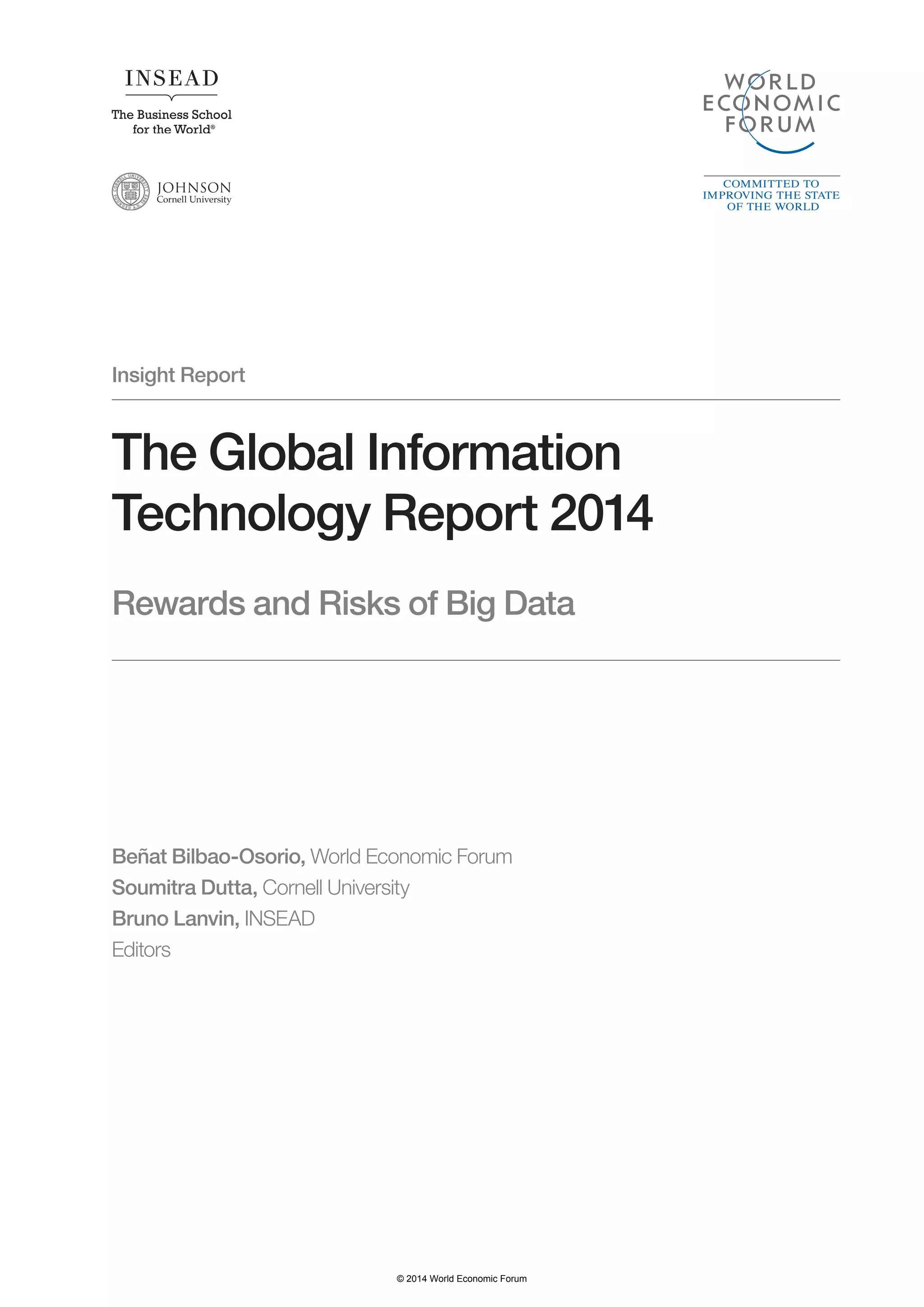 Insight Report 
The Global Information 
Technology Report 2014 
Rewards and Risks of Big Data 
Beñat Bilbao-Osorio, World Economic Forum 
Soumitra Dutta, Cornell University 
Bruno Lanvin, INSEAD 
Editors 
© 2014 World Economic Forum 
 