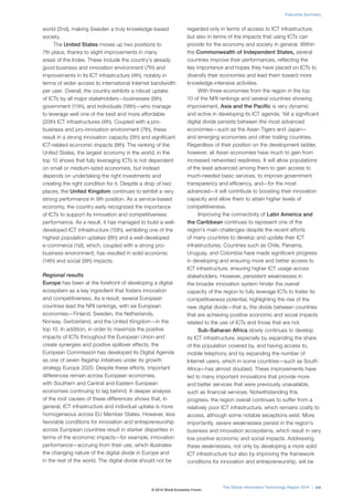 world (2nd), making Sweden a truly knowledge-based 
society. 
The United States moves up two positions to 
7th place, thanks to slight improvements in many 
areas of the Index. These include the country’s already 
good business and innovation environment (7th) and 
improvements in its ICT infrastructure (4th), notably in 
terms of wider access to international Internet bandwidth 
per user. Overall, the country exhibits a robust uptake 
of ICTs by all major stakeholders—businesses (9th), 
government (11th), and individuals (18th)—who manage 
to leverage well one of the best and more affordable 
(20th) ICT infrastructures (4th). Coupled with a pro-business 
and pro-innovation environment (7th), these 
result in a strong innovation capacity (5th) and significant 
ICT-related economic impacts (9th). The ranking of the 
United States, the largest economy in the world, in the 
top 10 shows that fully leveraging ICTs is not dependent 
on small or medium-sized economies, but instead 
depends on undertaking the right investments and 
creating the right condition for it. Despite a drop of two 
places, the United Kingdom continues to exhibit a very 
strong performance in 9th position. As a service-based 
economy, the country early recognized the importance 
of ICTs to support its innovation and competitiveness 
performance. As a result, it has managed to build a well-developed 
ICT infrastructure (15th), exhibiting one of the 
highest population uptakes (8th) and a well-developed 
e-commerce (1st), which, coupled with a strong pro-business 
environment, has resulted in solid economic 
(14th) and social (9th) impacts. 
Regional results 
Europe has been at the forefront of developing a digital 
ecosystem as a key ingredient that fosters innovation 
and competitiveness. As a result, several European 
countries lead the NRI rankings, with six European 
economies—Finland, Sweden, the Netherlands, 
Norway, Switzerland, and the United Kingdom—in the 
top 10. In addition, in order to maximize the positive 
impacts of ICTs throughout the European Union and 
create synergies and positive spillover effects, the 
European Commission has developed its Digital Agenda 
as one of seven flagship initiatives under its growth 
strategy Europe 2020. Despite these efforts, important 
differences remain across European economies, 
with Southern and Central and Eastern European 
economies continuing to lag behind. A deeper analysis 
of the root causes of these differences shows that, in 
general, ICT infrastructure and individual uptake is more 
homogeneous across EU Member States. However, less 
favorable conditions for innovation and entrepreneurship 
across European countries result in starker disparities in 
terms of the economic impacts—for example, innovation 
performance—accruing from their use, which illustrates 
the changing nature of the digital divide in Europe and 
in the rest of the world. The digital divide should not be 
Executive Summary 
regarded only in terms of access to ICT infrastructure, 
but also in terms of the impacts that using ICTs can 
provide for the economy and society in general. Within 
the Commonwealth of Independent States, several 
countries improve their performances, reflecting the 
key importance and hopes they have placed on ICTs to 
diversify their economies and lead them toward more 
knowledge-intensive activities. 
With three economies from the region in the top 
10 of the NRI rankings and several countries showing 
improvement, Asia and the Pacific is very dynamic 
and active in developing its ICT agenda. Yet a significant 
digital divide persists between the most advanced 
economies—such as the Asian Tigers and Japan— 
and emerging economies and other trailing countries. 
Regardless of their position on the development ladder, 
however, all Asian economies have much to gain from 
increased networked readiness. It will allow populations 
of the least advanced among them to gain access to 
much-needed basic services, to improve government 
transparency and efficiency, and—for the most 
advanced—it will contribute to boosting their innovation 
capacity and allow them to attain higher levels of 
competitiveness. 
Improving the connectivity of Latin America and 
the Caribbean continues to represent one of the 
region’s main challenges despite the recent efforts 
of many countries to develop and update their ICT 
infrastructures. Countries such as Chile, Panama, 
Uruguay, and Colombia have made significant progress 
in developing and ensuring more and better access to 
ICT infrastructure, ensuring higher ICT usage across 
stakeholders. However, persistent weaknesses in 
the broader innovation system hinder the overall 
capacity of the region to fully leverage ICTs to foster its 
competitiveness potential, highlighting the rise of the 
new digital divide—that is, the divide between countries 
that are achieving positive economic and social impacts 
related to the use of ICTs and those that are not. 
Sub-Saharan Africa slowly continues to develop 
its ICT infrastructure, especially by expanding the share 
of the population covered by, and having access to, 
mobile telephony and by expanding the number of 
Internet users, which in some countries—such as South 
Africa—has almost doubled. These improvements have 
led to many important innovations that provide more 
and better services that were previously unavailable, 
such as financial services. Notwithstanding this 
progress, the region overall continues to suffer from a 
relatively poor ICT infrastructure, which remains costly to 
access, although some notable exceptions exist. More 
importantly, severe weaknesses persist in the region’s 
business and innovation ecosystems, which result in very 
low positive economic and social impacts. Addressing 
these weaknesses, not only by developing a more solid 
ICT infrastructure but also by improving the framework 
conditions for innovation and entrepreneurship, will be 
The Global Information Technology Report 2014 | xiii 
© 2014 World Economic Forum 
 