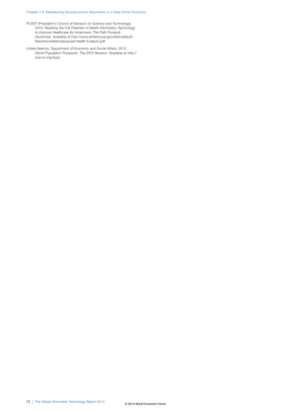 Chapter 1.6: Rebalancing Socioeconomic Asymmetry in a Data-Driven Economy 
PCAST (President’s Council of Advisors on Science and Technology). 
2010. Realizing the Full Potential of Health Information Technology 
to Improve Healthcare for Americans: The Path Forward, 
December. Available at http://www.whitehouse.gov/sites/default/ 
files/microsites/ostp/pcast-health-it-report.pdf. 
United Nations, Department of Economic and Social Affairs. 2013. 
World Population Prospects: The 2012 Revision. Available at http:// 
esa.un.org/wpp/. 
72 | The Global Information Technology Report 2014 
© 2014 World Economic Forum 
 