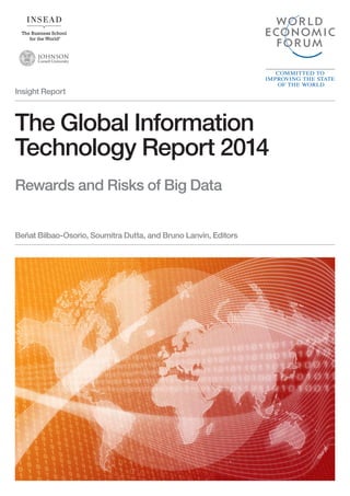 Insight Report 
The Global Information 
Technology Report 2014 
Rewards and Risks of Big Data 
Beñat Bilbao-Osorio, Soumitra Dutta, and Bruno Lanvin, Editors 
 