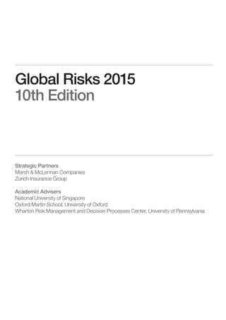 Global Risks 2015
10th Edition
Strategic Partners
Marsh & McLennan Companies
Zurich Insurance Group
Academic Advisers
National University of Singapore
Oxford Martin School, University of Oxford
Wharton Risk Management and Decision Processes Center, University of Pennsylvania
 