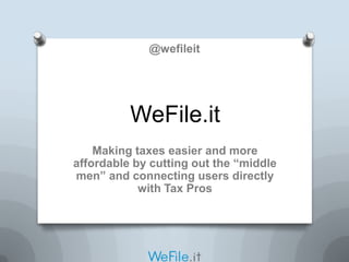 @wefileit




          WeFile.it
    Making taxes easier and more
affordable by cutting out the “middle
men” and connecting users directly
            with Tax Pros
 