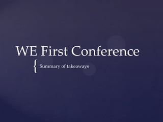 {
WE First Conference
Summary of takeaways
 
