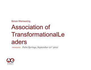 Simon Mainwaring


Association of
TransformationalLe
aders
PRESENTED   Palm Springs, September 21st 2012
 