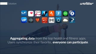 Aggregating data from the top health and fitness apps.
Users synchronize their favorite, everyone can participate.
Solution
 