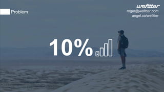 10%
Problem roger@wefitter.com
angel.co/wefitter
 