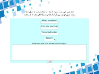 ‫معنا‬ ‫تواصل‬ ‫صفحة‬ ‫انشاء‬ ‫تم‬ ‫الزوار‬ ‫جميع‬ ‫خدمة‬ ‫على‬ ‫للحرص‬
‫المساعدة‬ ‫له‬ ‫نقدم‬ ‫لكي‬ ‫ومشاكله‬ ‫اسالته‬ ‫طرح‬ ‫من‬ ‫الزائر‬ ‫تمكن‬ ‫بحيث‬
 