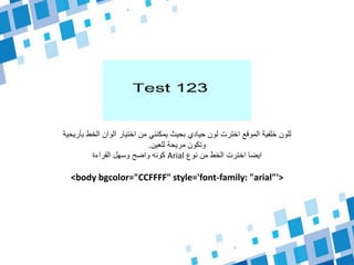 ‫بأ‬ ‫الخط‬ ‫الوان‬ ‫اختيار‬ ‫من‬ ‫يمكنني‬ ‫بحيث‬ ‫حيادي‬ ‫لون‬ ‫اخترت‬ ‫الموقع‬ ‫خلفية‬ ‫للون‬‫ريحية‬
‫للعين‬ ‫مريحة‬ ‫وتكون‬.
‫نوع‬ ‫من‬ ‫الخط‬ ‫اخترت‬ ‫ايضا‬Arial‫القراءة‬ ‫وسهل‬ ‫واضح‬ ‫كونه‬
<body bgcolor="CCFFFF" style='font-family: "arial"'>
 