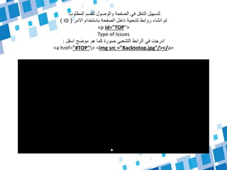 ‫المطلوب‬ ‫للقسم‬ ‫والوصول‬ ‫الصفحة‬ ‫في‬ ‫التنقل‬ ‫لتسهيل‬
‫االمر‬ ‫باستخدام‬ ‫الصفحة‬ ‫داخل‬ ‫تشعبية‬ ‫روابط‬ ‫انشاء‬ ‫تم‬(ID)
<p id="TOP">
Type of Issues
‫اسفل‬ ‫موضح‬ ‫هو‬ ‫كما‬ ‫صورة‬ ‫التشعبي‬ ‫الرابط‬ ‫في‬ ‫ادرجت‬:
<a href="#TOP"> <img src ="Backtotop.jpg"/></a>
 