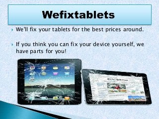 We'll fix your tablets for the best prices around.
 If you think you can fix your device yourself, we
have parts for you!
 