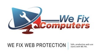 WE FIX WEB PROTECTION Safe, productive web use
starts with WE FIX.
 