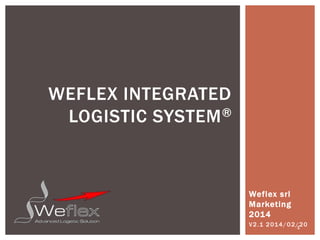 WEFLEX INTEGRATED
LOGISTIC SYSTEM ®

Weflex srl
Marketing
2014
V 2 .1 2 01 4 / 0 2 / 2 0
1

 