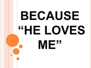 BECAUSE
“HE LOVES
ME”
 