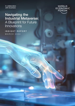 Navigating the
Industrial Metaverse:
A Blueprint for Future
Innovations
I N S I G H T R E P O R T
M A R C H 2 0 2 4
In collaboration
with Accenture
 